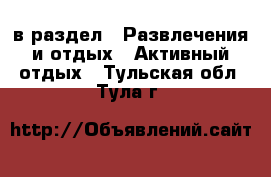  в раздел : Развлечения и отдых » Активный отдых . Тульская обл.,Тула г.